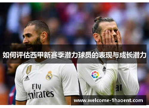 如何评估西甲新赛季潜力球员的表现与成长潜力