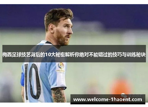 梅西足球技艺背后的10大秘密解析你绝对不能错过的技巧与训练秘诀