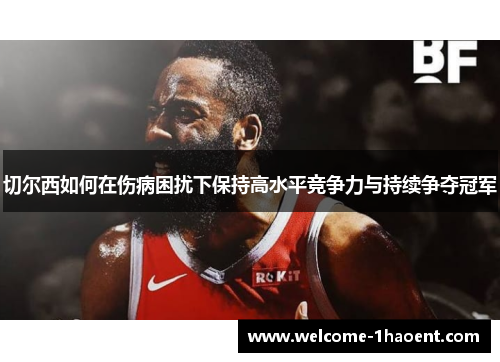 切尔西如何在伤病困扰下保持高水平竞争力与持续争夺冠军