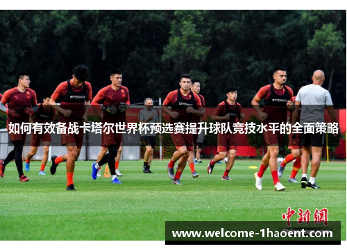 如何有效备战卡塔尔世界杯预选赛提升球队竞技水平的全面策略