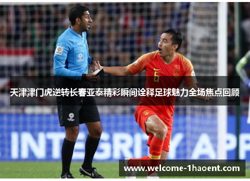 天津津门虎逆转长春亚泰精彩瞬间诠释足球魅力全场焦点回顾