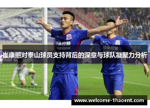 崔康熙对泰山球员支持背后的深意与球队凝聚力分析