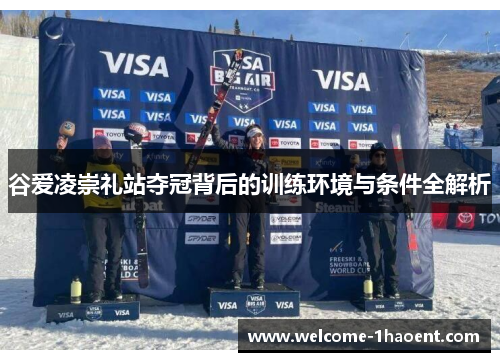 谷爱凌崇礼站夺冠背后的训练环境与条件全解析