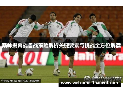 斯帅揭幕战备战策略解析关键要素与挑战全方位解读