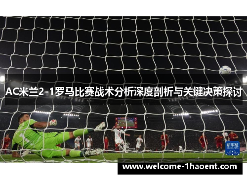 AC米兰2-1罗马比赛战术分析深度剖析与关键决策探讨