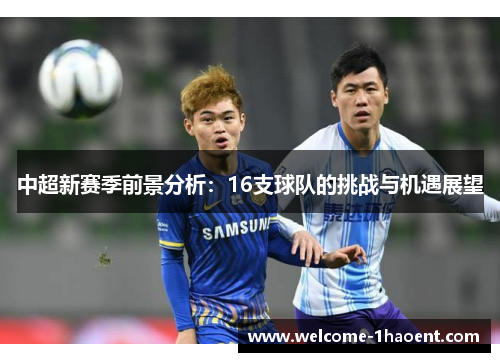 中超新赛季前景分析：16支球队的挑战与机遇展望