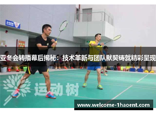 亚冬会转播幕后揭秘：技术革新与团队默契铸就精彩呈现