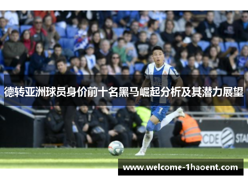 德转亚洲球员身价前十名黑马崛起分析及其潜力展望