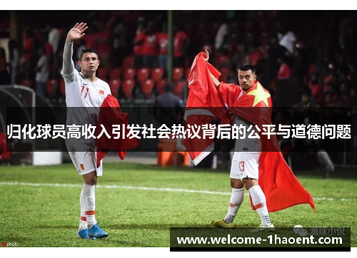 归化球员高收入引发社会热议背后的公平与道德问题