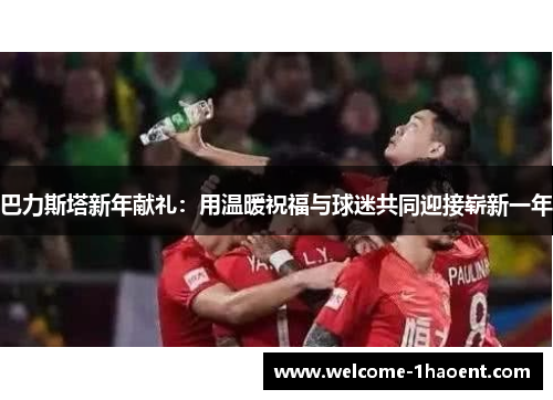 巴力斯塔新年献礼：用温暖祝福与球迷共同迎接崭新一年