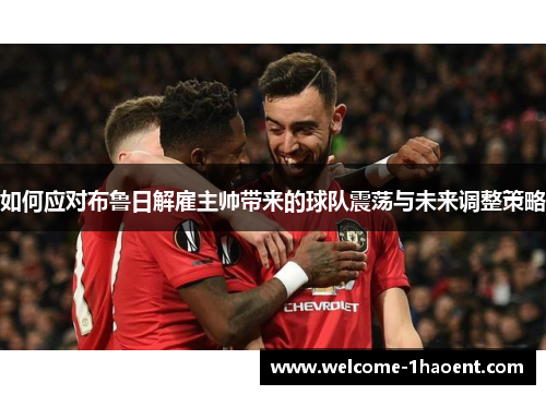 如何应对布鲁日解雇主帅带来的球队震荡与未来调整策略