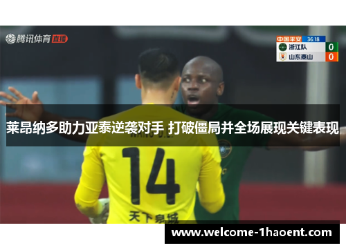 莱昂纳多助力亚泰逆袭对手 打破僵局并全场展现关键表现