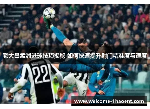老大吕孟洲进球技巧揭秘 如何快速提升射门精准度与速度