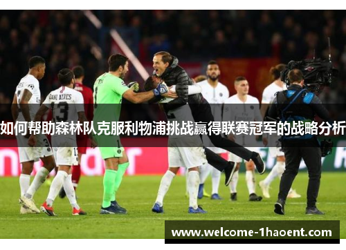 如何帮助森林队克服利物浦挑战赢得联赛冠军的战略分析