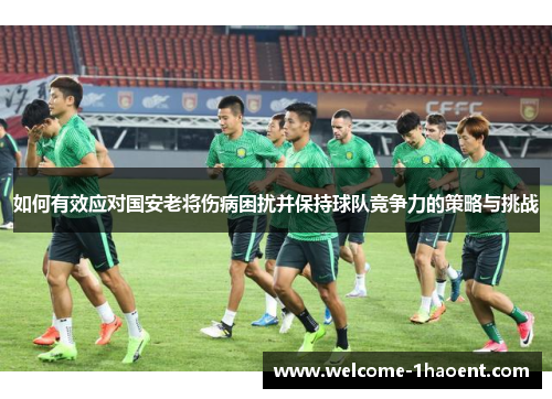 如何有效应对国安老将伤病困扰并保持球队竞争力的策略与挑战
