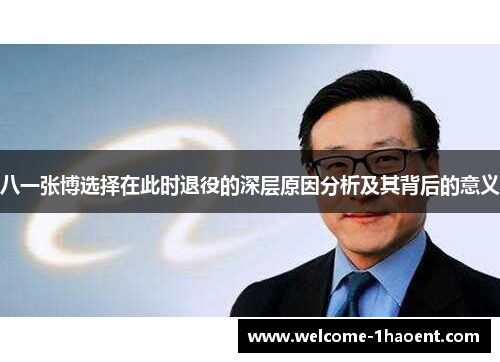 八一张博选择在此时退役的深层原因分析及其背后的意义