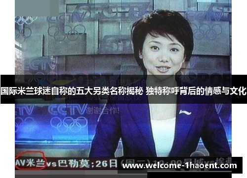 国际米兰球迷自称的五大另类名称揭秘 独特称呼背后的情感与文化