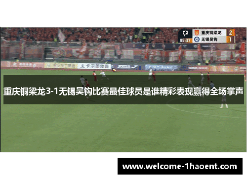 重庆铜梁龙3-1无锡吴钩比赛最佳球员是谁精彩表现赢得全场掌声