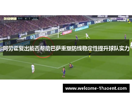 阿劳霍复出能否帮助巴萨重塑防线稳定性提升球队实力