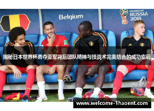 揭秘日本世界杯勇夺亚军背后团队精神与技战术完美结合的成功密码 揭秘日本世界杯勇夺亚军背后团队精神与技战术完美结合的成功密码