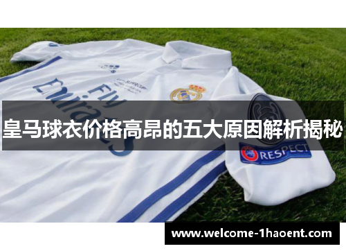 皇马球衣价格高昂的五大原因解析揭秘 皇马球衣价格高昂的五大原因解析揭秘