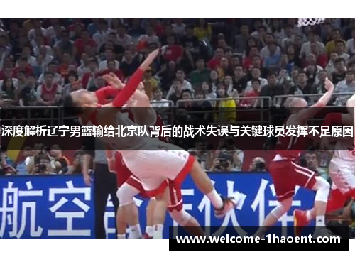 深度解析辽宁男篮输给北京队背后的战术失误与关键球员发挥不足原因