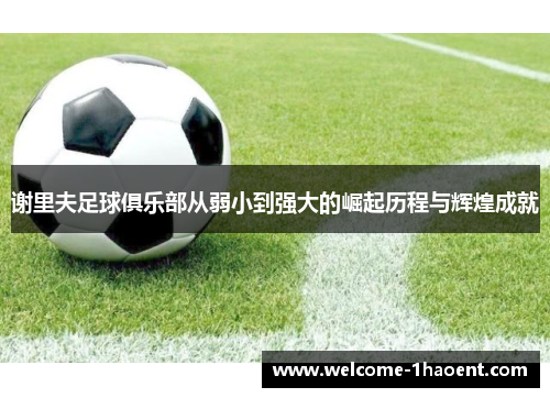 谢里夫足球俱乐部从弱小到强大的崛起历程与辉煌成就
