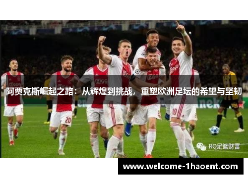 阿贾克斯崛起之路：从辉煌到挑战，重塑欧洲足坛的希望与坚韧