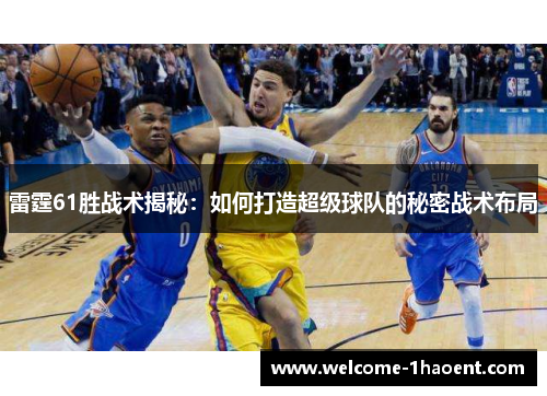 雷霆61胜战术揭秘：如何打造超级球队的秘密战术布局
