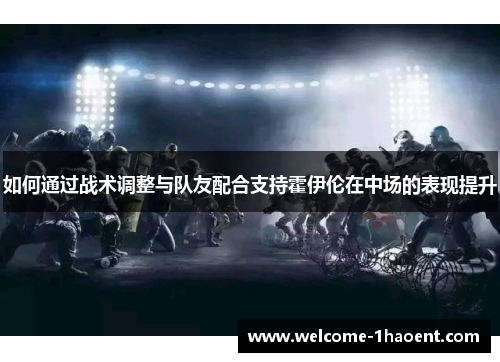 如何通过战术调整与队友配合支持霍伊伦在中场的表现提升