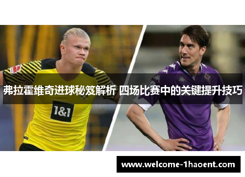 弗拉霍维奇进球秘笈解析 四场比赛中的关键提升技巧