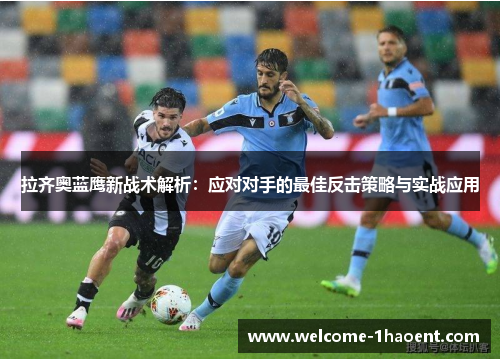 拉齐奥蓝鹰新战术解析：应对对手的最佳反击策略与实战应用