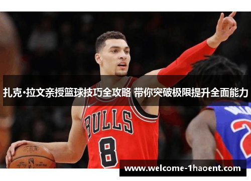 扎克·拉文亲授篮球技巧全攻略 带你突破极限提升全面能力