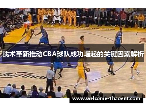 战术革新推动CBA球队成功崛起的关键因素解析