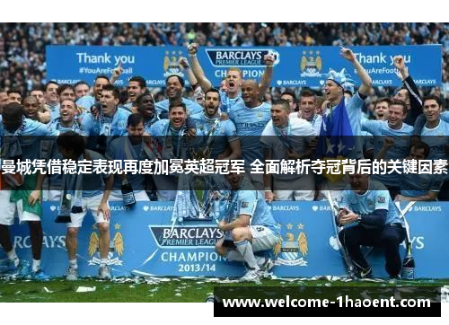 曼城凭借稳定表现再度加冕英超冠军 全面解析夺冠背后的关键因素 曼城凭借稳定表现再度加冕英超冠军 全面解析夺冠背后的关键因素