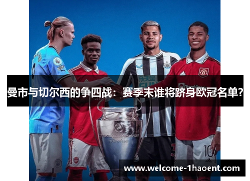 曼市与切尔西的争四战:赛季末谁将跻身欧冠名单? 曼市与切尔西的争四战:赛季末谁将跻身欧冠名单?