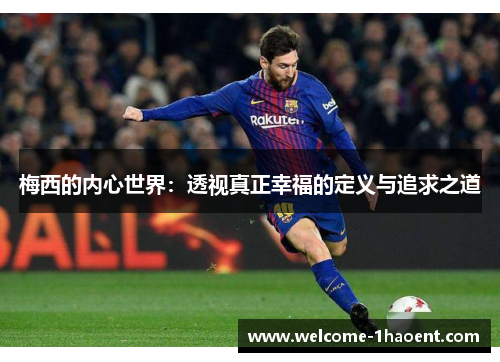 梅西的内心世界:透视真正幸福的定义与追求之道 梅西的内心世界:透视真正幸福的定义与追求之道