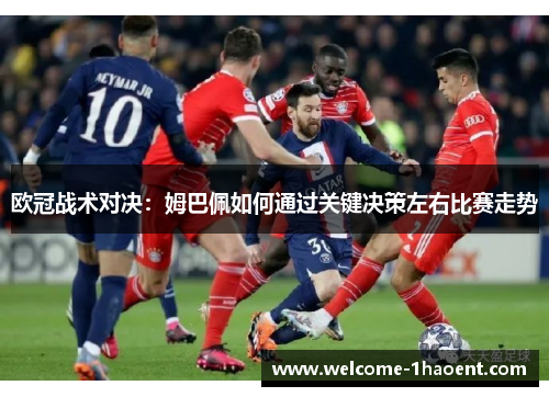 欧冠战术对决:姆巴佩如何通过关键决策左右比赛走势 欧冠战术对决:姆巴佩如何通过关键决策左右比赛走势
