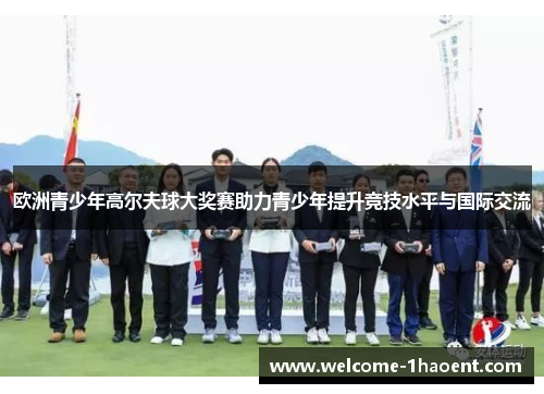 欧洲青少年高尔夫球大奖赛助力青少年提升竞技水平与国际交流