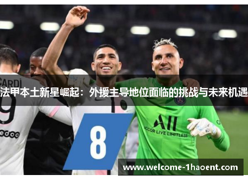 法甲本土新星崛起:外援主导地位面临的挑战与未来机遇 法甲本土新星崛起:外援主导地位面临的挑战与未来机遇