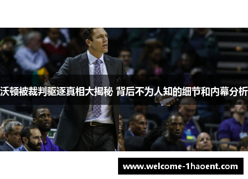 沃顿被裁判驱逐真相大揭秘 背后不为人知的细节和内幕分析 沃顿被裁判驱逐真相大揭秘 背后不为人知的细节和内幕分析