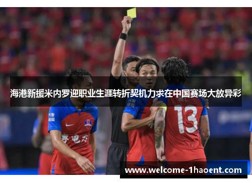 海港新援米内罗迎职业生涯转折契机力求在中国赛场大放异彩 海港新援米内罗迎职业生涯转折契机力求在中国赛场大放异彩