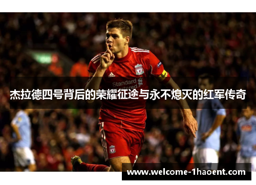 杰拉德四号背后的荣耀征途与永不熄灭的红军传奇 杰拉德四号背后的荣耀征途与永不熄灭的红军传奇