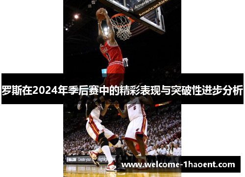 罗斯在2024年季后赛中的精彩表现与突破性进步分析