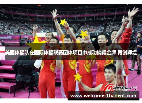 美国体操队在国际体操联赛团体项目中成功摘得金牌 再创辉煌 美国体操队在国际体操联赛团体项目中成功摘得金牌 再创辉煌
