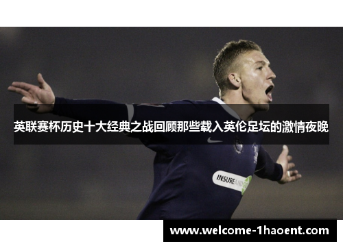 英联赛杯历史十大经典之战回顾那些载入英伦足坛的激情夜晚