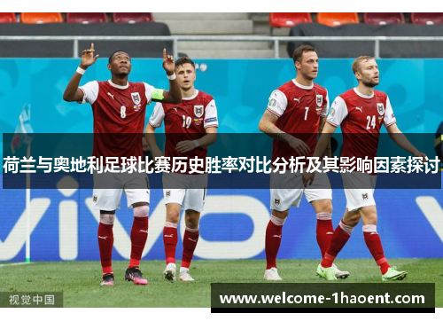 荷兰与奥地利足球比赛历史胜率对比分析及其影响因素探讨