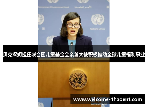 贝克汉姆担任联合国儿童基金会亲善大使积极推动全球儿童福利事业