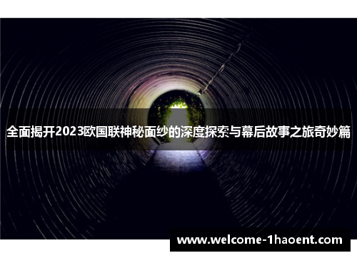 全面揭开2023欧国联神秘面纱的深度探索与幕后故事之旅奇妙篇 全面揭开2023欧国联神秘面纱的深度探索与幕后故事之旅奇妙篇