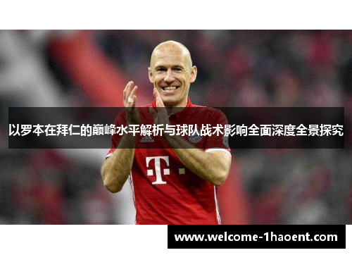 以罗本在拜仁的巅峰水平解析与球队战术影响全面深度全景探究